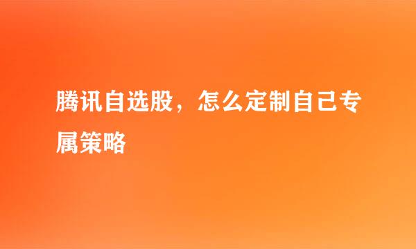 腾讯自选股，怎么定制自己专属策略
