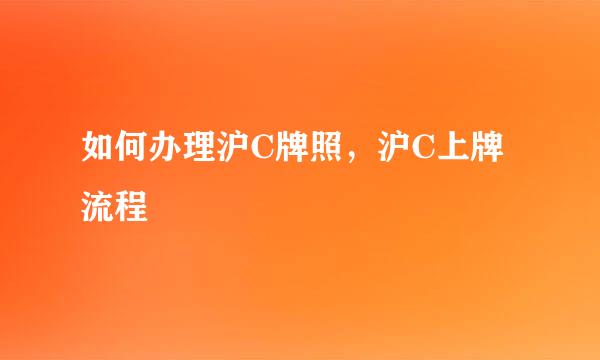 如何办理沪C牌照，沪C上牌流程