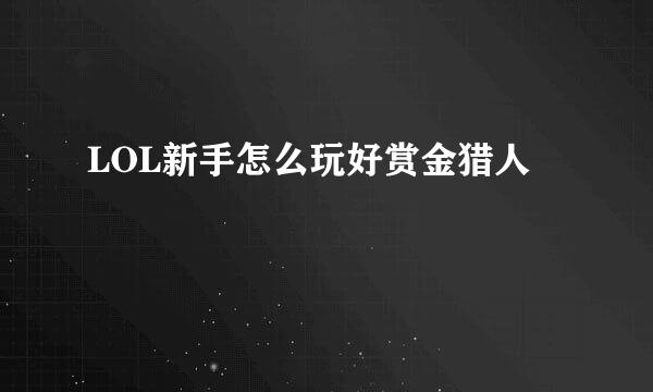 LOL新手怎么玩好赏金猎人