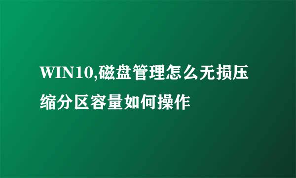 WIN10,磁盘管理怎么无损压缩分区容量如何操作