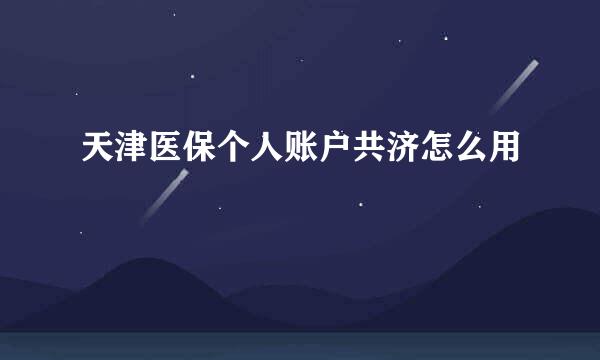 天津医保个人账户共济怎么用