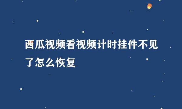 西瓜视频看视频计时挂件不见了怎么恢复