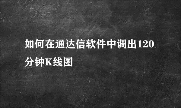 如何在通达信软件中调出120分钟K线图