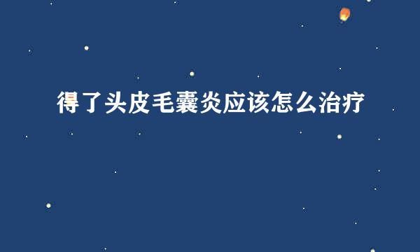 得了头皮毛囊炎应该怎么治疗