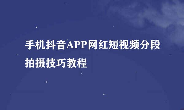 手机抖音APP网红短视频分段拍摄技巧教程