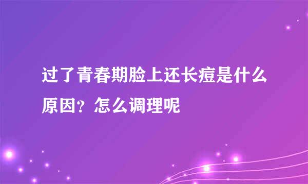过了青春期脸上还长痘是什么原因？怎么调理呢