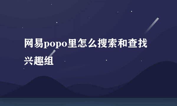 网易popo里怎么搜索和查找兴趣组