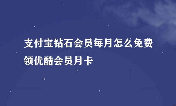 支付宝钻石会员每月怎么免费领优酷会员月卡