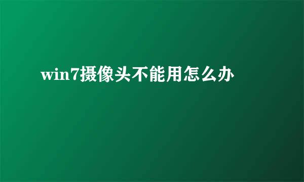 win7摄像头不能用怎么办
