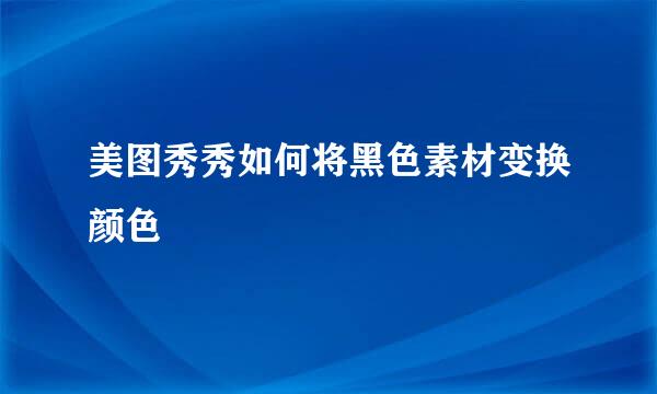 美图秀秀如何将黑色素材变换颜色