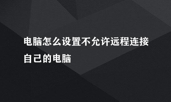 电脑怎么设置不允许远程连接自己的电脑