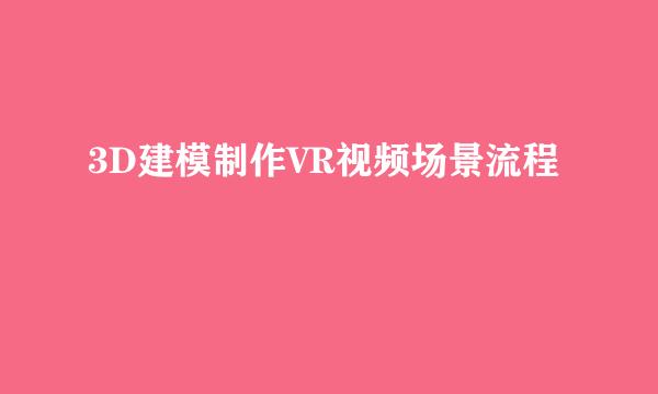 3D建模制作VR视频场景流程