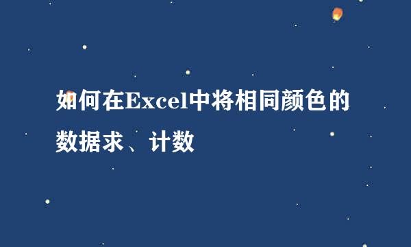 如何在Excel中将相同颜色的数据求、计数