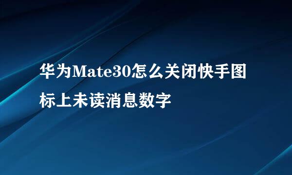华为Mate30怎么关闭快手图标上未读消息数字