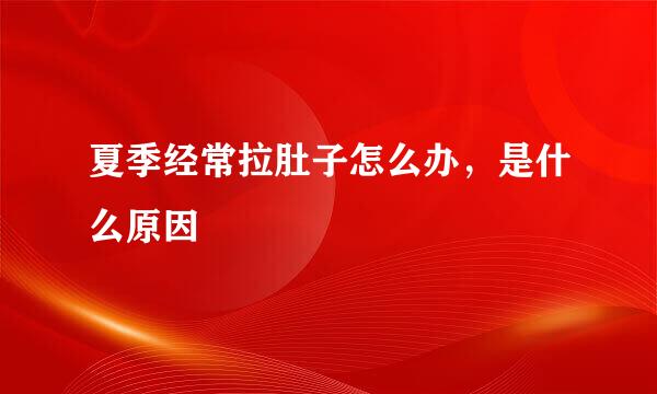 夏季经常拉肚子怎么办，是什么原因