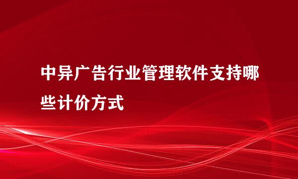 中异广告行业管理软件支持哪些计价方式