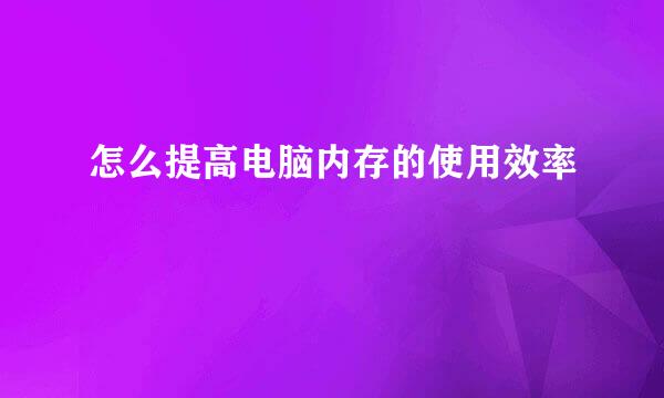 怎么提高电脑内存的使用效率