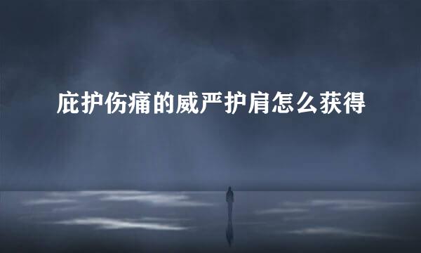 庇护伤痛的威严护肩怎么获得