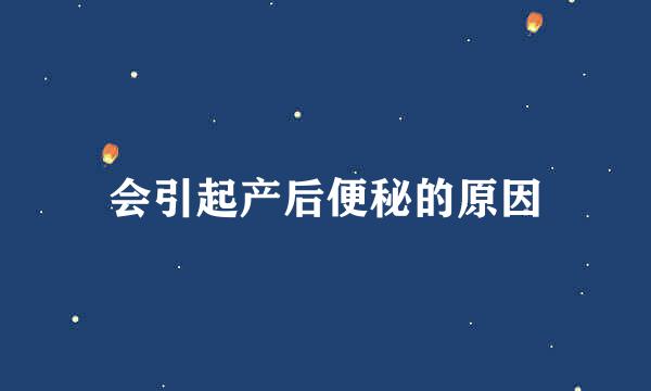 会引起产后便秘的原因