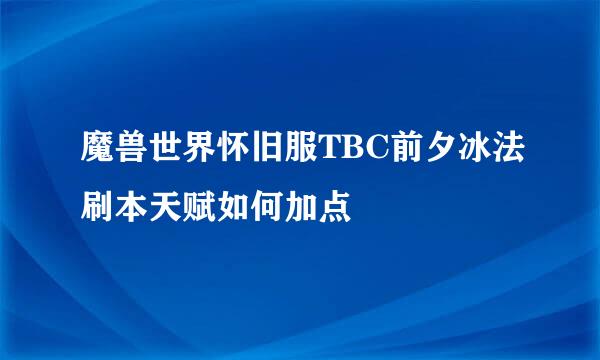 魔兽世界怀旧服TBC前夕冰法刷本天赋如何加点