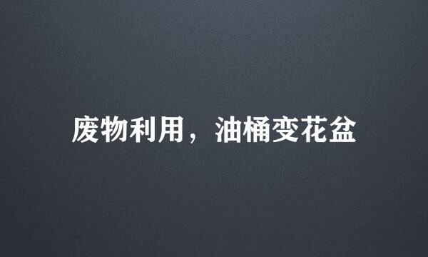 废物利用，油桶变花盆