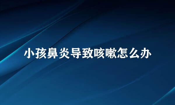 小孩鼻炎导致咳嗽怎么办