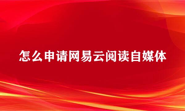 怎么申请网易云阅读自媒体