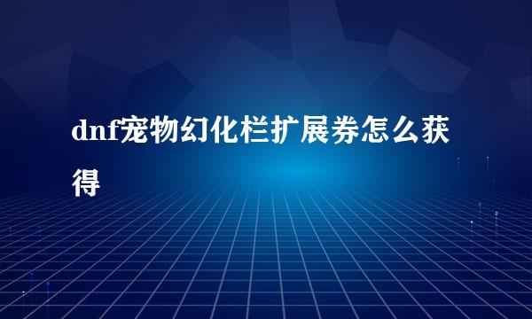 dnf宠物幻化栏扩展券怎么获得