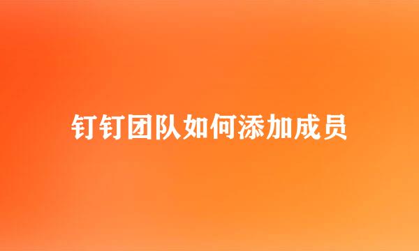 钉钉团队如何添加成员