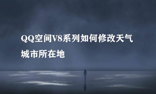 QQ空间V8系列如何修改天气城市所在地