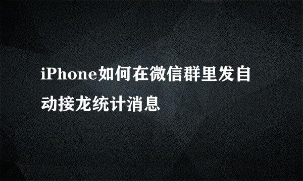 iPhone如何在微信群里发自动接龙统计消息