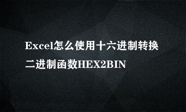 Excel怎么使用十六进制转换二进制函数HEX2BIN
