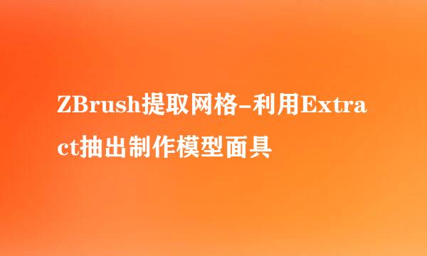 ZBrush提取网格-利用Extract抽出制作模型面具