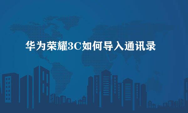 华为荣耀3C如何导入通讯录