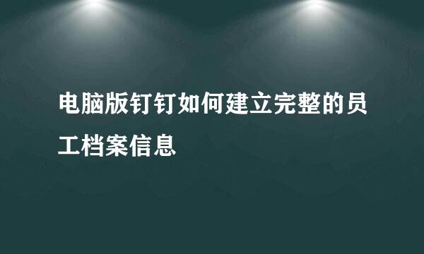 电脑版钉钉如何建立完整的员工档案信息