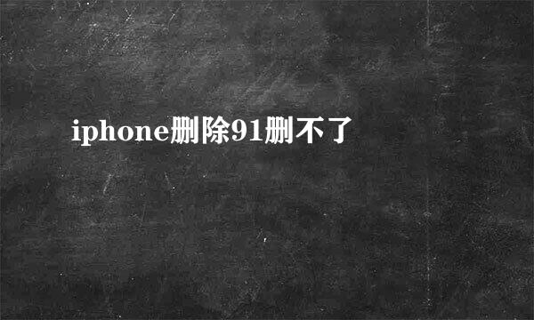 iphone删除91删不了
