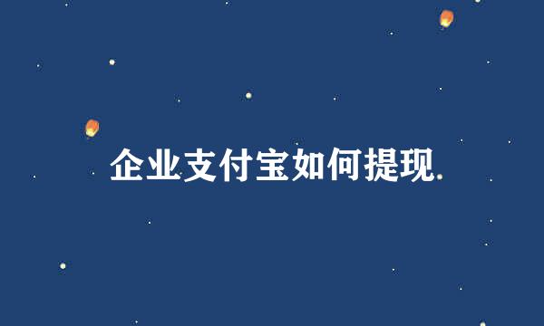 企业支付宝如何提现