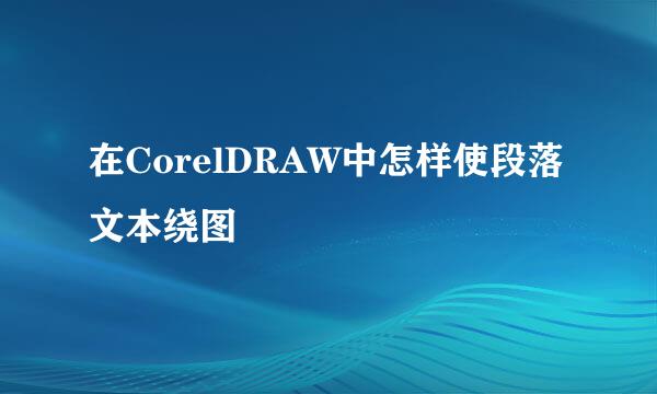 在CorelDRAW中怎样使段落文本绕图