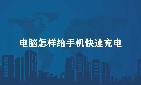 电脑怎样给手机快速充电