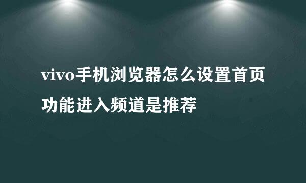 vivo手机浏览器怎么设置首页功能进入频道是推荐