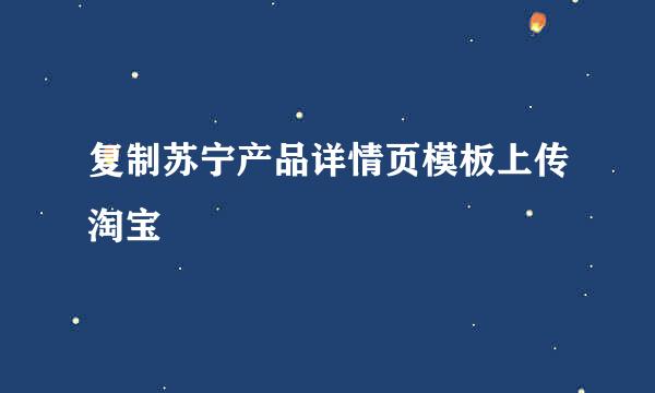 复制苏宁产品详情页模板上传淘宝