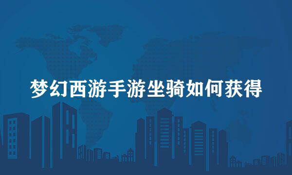 梦幻西游手游坐骑如何获得