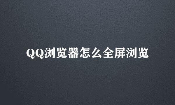 QQ浏览器怎么全屏浏览
