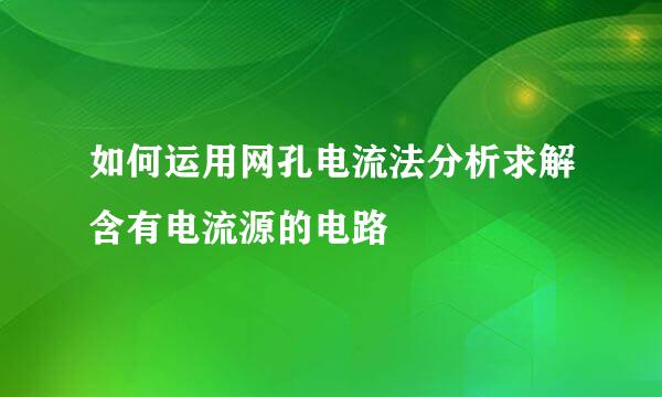如何运用网孔电流法分析求解含有电流源的电路