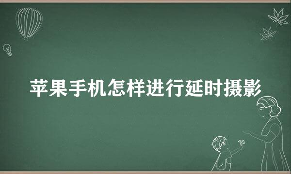 苹果手机怎样进行延时摄影