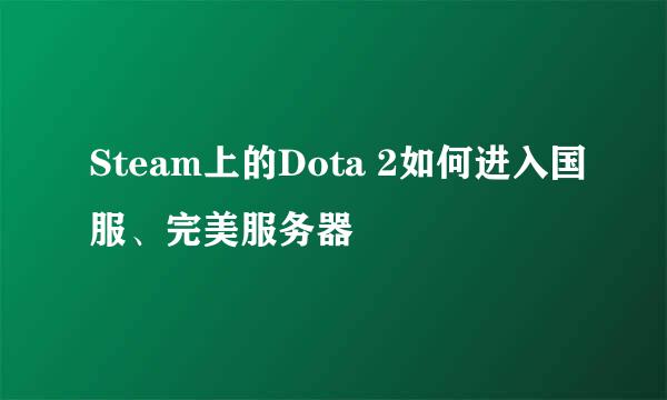 Steam上的Dota 2如何进入国服、完美服务器
