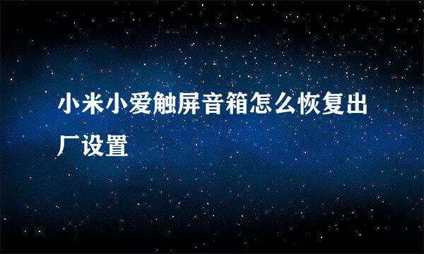 小米小爱触屏音箱怎么恢复出厂设置