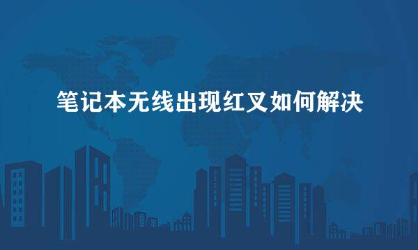 笔记本无线出现红叉如何解决