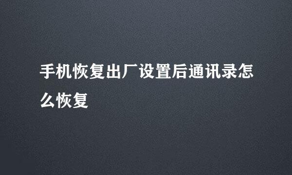 手机恢复出厂设置后通讯录怎么恢复