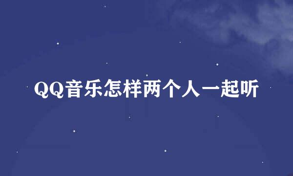 QQ音乐怎样两个人一起听